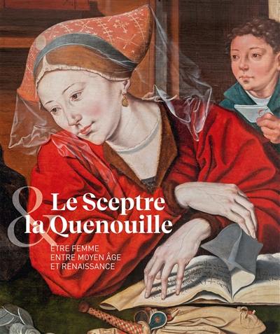 Le sceptre & la quenouille : être femme entre Moyen Age et Renaissance