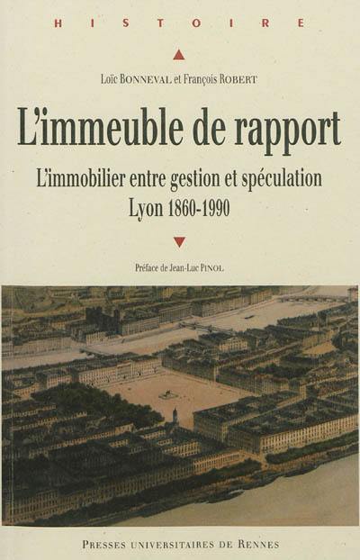 L'immeuble de rapport : l'immobilier entre gestion et spéculation, Lyon 1860-1990