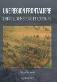 Une région frontalière entre Luxembourg et Lorraine, 1500-1789