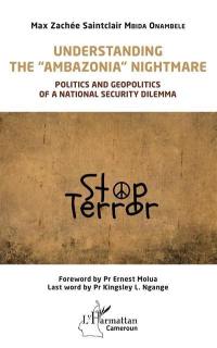 Understanding the Ambazonia nightmare : politics and geopolitics of a national security dilemma