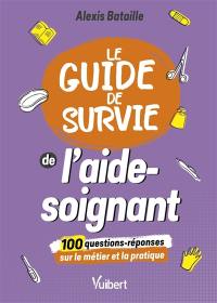 Le guide de survie de l'aide-soignant : 100 questions-réponses sur le métier et la pratique