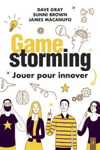 Gamestorming : jouer pour innover : pour les innovateurs, les visionnaires et les pionniers