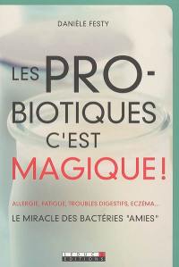 Les probiotiques c'est magique ! : allergie, fatigue, troubles digestifs, eczéma... : le miracle des bactéries amies