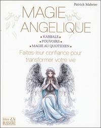 Magie angélique : kabbale, pouvoirs, magie au quotidien : faites leur confiance pour transformer votre vie