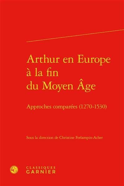 Arthur en Europe à la fin du Moyen Age : approches comparées (1270-1530)