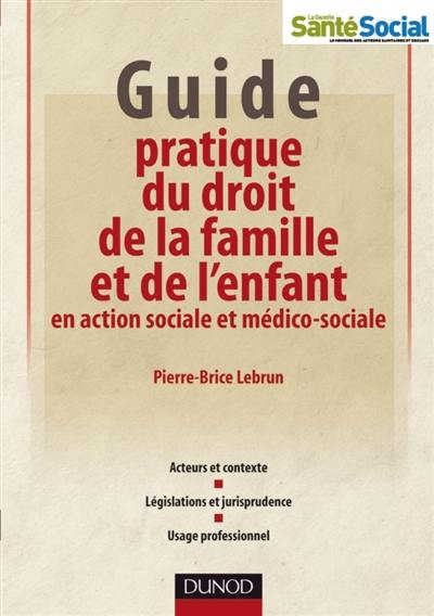 Guide pratique du droit de la famille et de l'enfant en action sociale et médico-sociale : acteurs et contexte, législations et jurisprudence, usage professionnel