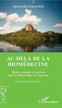 Au-delà de la biomédecine : mythes, maladie et guérison chez les Indiens Baré en Amazonie
