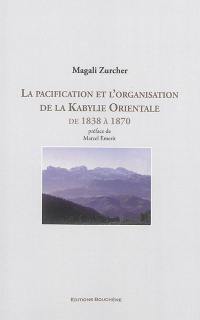 La pacification et l'organisation de la Kabylie orientale de 1838 à 1870