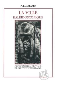 La ville kaléidoscopique : coordination spatiale et convention urbaine : une perspective hétérodoxe pour l'économie urbaine