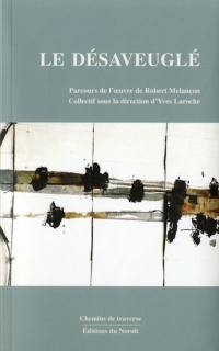 Le désaveuglé : parcours de l'oeuvre de Robert Melançon