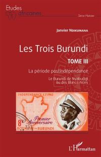 Les trois Burundi. Vol. 3. La période postindépendance : le Burundi de Nyabudigi ou des Blancs-Noirs