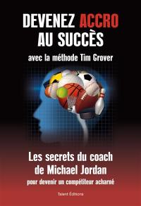 Devenez accro au succès avec la méthode Tim Grover : les secrets du coach de Michael Jordan pour devenir un compétiteur acharné