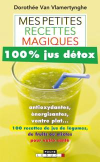Mes petites recettes magiques 100 % jus détox : antioxydantes, énergisantes, ventre plat... : 100 recettes de jus de légumes, de fruits ou mixtes pour votre santé