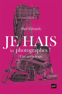 Je hais les photographes ! : une polémique artistique et sociale : anthologie 1839-1916