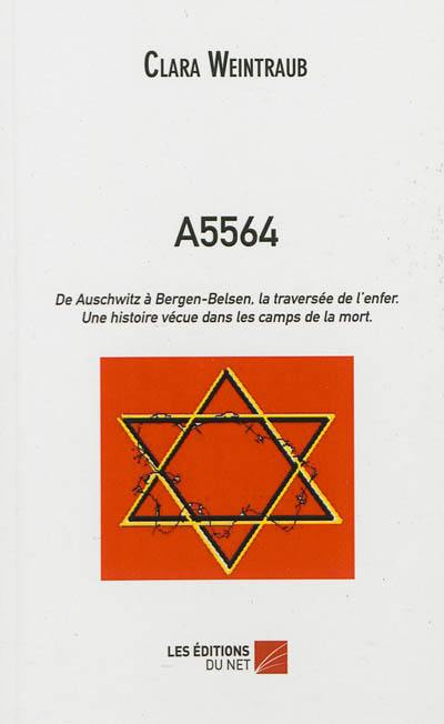 A5564 : de Auschwitz à Bergen-Belsen, la traversée de l'enfer : une histoire vécue dans les camps de la mort