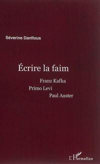 Ecrire la faim : Franz Kafka, Primo Levi, Paul Auster