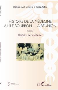 Histoire de la médecine à l'île Bourbon-La Réunion. Vol. 2. Histoire des maladies