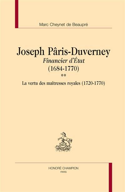 Joseph Pâris-Duverney : financier d'Etat : 1684-1770. Vol. 2. La vertu des maîtresses royales (1720-1770)