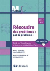 Résoudre des problèmes : pas de problème ! 10-12 ans : guide méthodologique et documents reproductibles en ligne