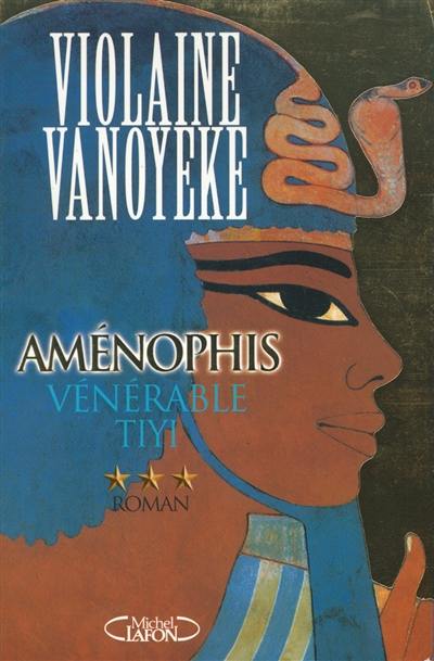 Aménophis. Vol. 3. Vénérable Tiyi