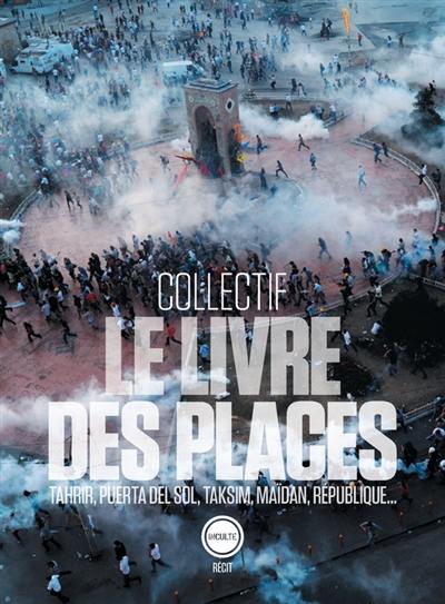 Le livre des places : Tahrir, Puerta del Sol, Taksim, Maïdan, République...