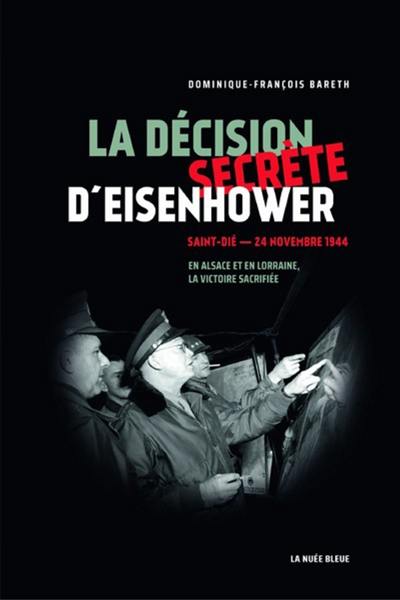 La décision secrète d'Eisenhower : Saint-Dié, 24 novembre 1944 : en Alsace et en Lorraine, la victoire sacrifiée