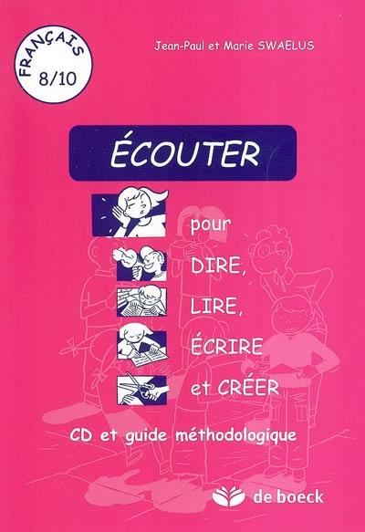 Ecouter pour dire, lire, écrire et créer : CD et guide méthodologique : français 8-10
