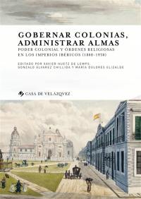 Gobernar colonias, administrar almas : poder colonial y ordenes religiosas en los imperios ibericos, 1808-1930