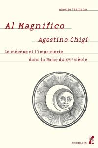 Al magnifico Agostini Chigi : le mécène et l'imprimerie dans la Rome du XVIe siècle