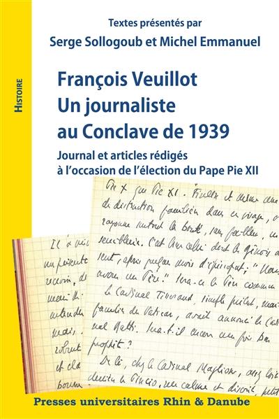 François Veuillot : un journaliste au conclave de 1939 : journal et articles rédigés à l'occasion de l'élection du pape Pie XII