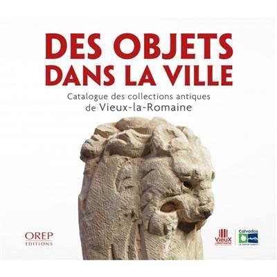 Des objets dans la ville : catalogue des collections antiques de Vieux-la-Romaine
