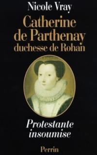 Catherine de Parthenay : duchesse de Rohan, protestante insoumise