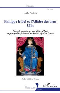Philippe le Bel et l'affaire des brus : 1314 : nouvelle enquête sur une affaire d'Etat ou pourquoi les femmes n'ont jamais régné en France