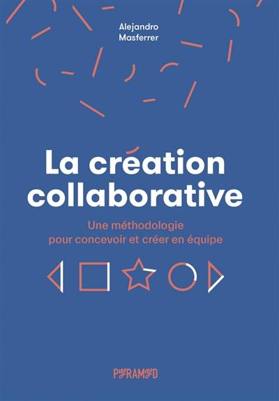 La création collaborative : une méthodologie pour concevoir et créer en équipe