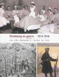 Strasbourg en guerre, 1914-1918 : une ville allemande à l'arrière du front
