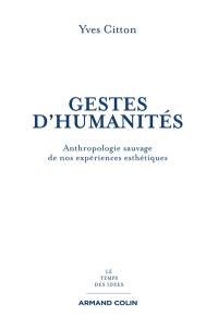 Gestes d'humanités : anthropologie sauvage de nos expériences esthétiques