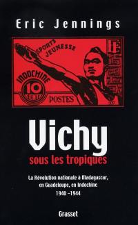 Vichy sous les tropiques : la révolution nationale à Madagascar, en Guadeloupe, en Indochine : 1940-1944