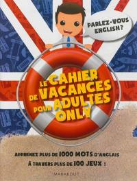 Le cahier de vacances pour adultes only : parlez-vous English ? : apprenez plus de 1.000 mots d'anglais à travers plus de 100 jeux !