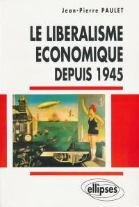 Le libéralisme économique depuis 1945 : de la doctrine aux grandes expériences