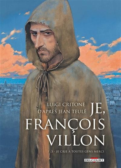 Je, François Villon. Vol. 3. Je crie à toutes gens merci