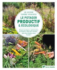 Le potager productif & écologique : le guide Terre vivante : bonnes pratiques, optimisation de l'espace, choix des variétés... pour des récoltes toute l'année !