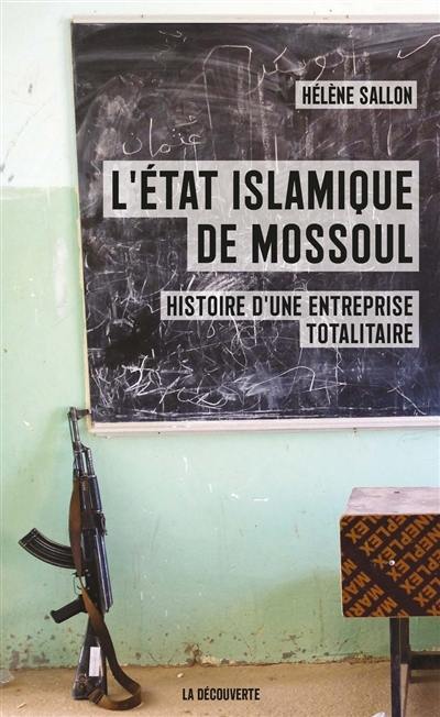 L'Etat islamique de Mossoul : histoire d’une entreprise totalitaire