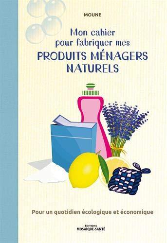 Mon cahier pour fabriquer mes produits ménagers naturels : pour un quotidien écologique et économique