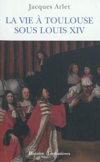 La vie à Toulouse sous Louis XIV