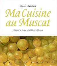 Ma cuisine au muscat : hommage au muscat de Saint-Jean de Minervois : 166 recettes