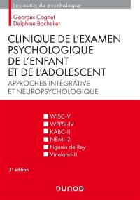 Clinique de l'examen psychologique de l'enfant et de l'adolescent : approches intégrative et neuropsychologique : WISC-V, WPPSI-IV, KABC-II, NEMI-2, figures de Rey, Vineland-II