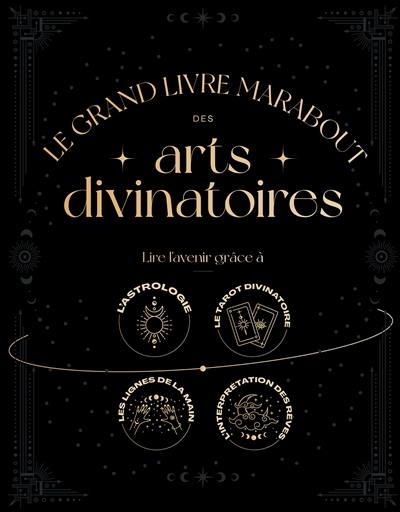 Le grand livre Marabout des arts divinatoires : lire l'avenir grâce à l'astrologie, le tarot divinatoire, les lignes de la main, l'interprétation des rêves