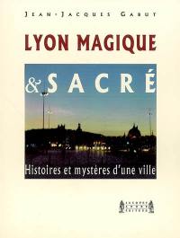 Lyon magique & sacré : histoires et mystères d'une ville