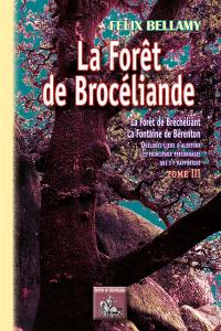 La forêt de Brocéliande : la forêt de Bréchéliant, la fontaine de Bérenton : quelques lieux d'alentour, les principaux personnages qui s'y rapportent. Vol. 3
