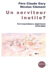 Un serviteur inutile ? : correspondance algérienne, 1979-2003